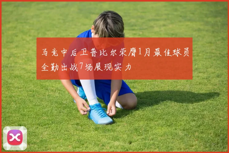 马竞中后卫普比尔荣膺1月最佳球员全勤出战7场展现实力