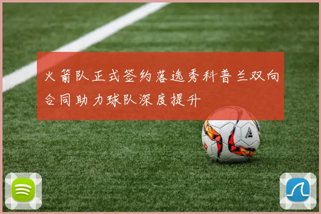 火箭队正式签约落选秀科普兰双向合同助力球队深度提升