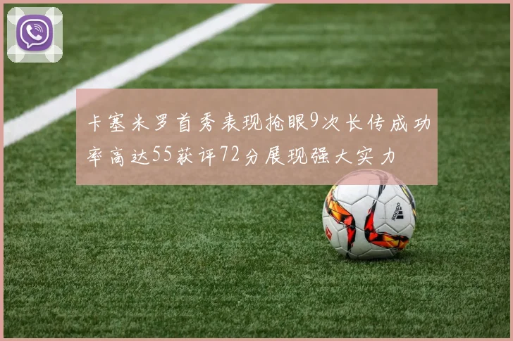 卡塞米罗首秀表现抢眼9次长传成功率高达55获评72分展现强大实力